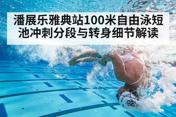 潘展乐雅典站100米自由泳短池冲刺分段与转身细节解读