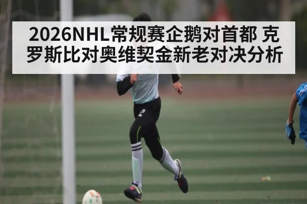 2026NHL常规赛企鹅对首都 克罗斯比对奥维契金新老对决分析